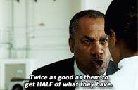 Twice as good as them to get talk of what they have.