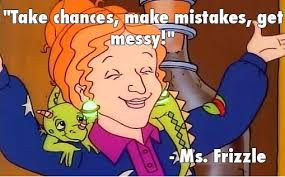 Ms. Frizzle from The Magic School Bus series is draped with her lizard, Liz, while raising her arms in the air. In bold letters, she's quoted as saying "Take chances, make mistakes, get messy!"