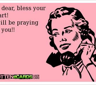 A meme of a woman on a phone (stylized from the 1950s) on the phone saying, "Oh dear, bless your heart! I will be praying for you!!" From Rotten eCards User Card