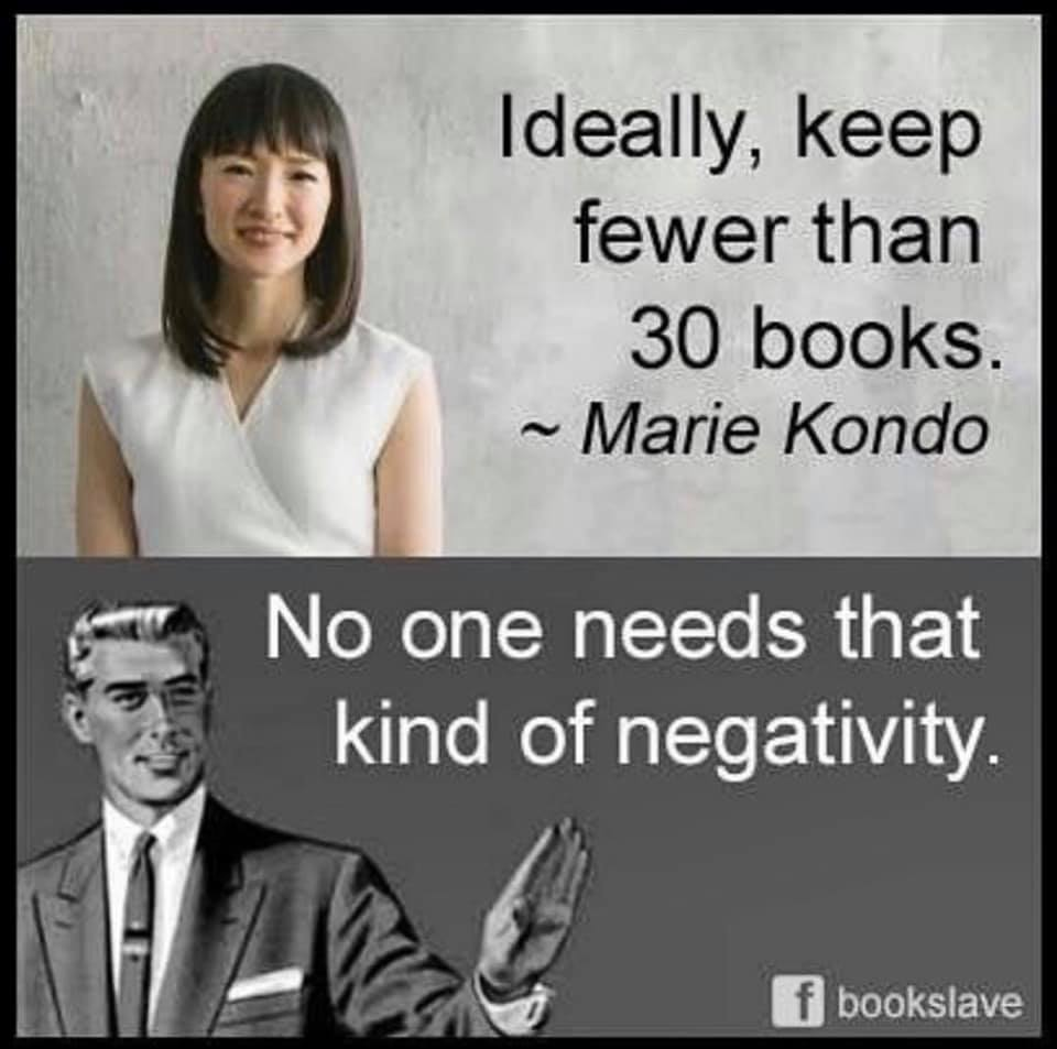 A meme that says, "ideally, keep fewer than 30 books. ~Marie Kondo." Kondo is depicted next to her picture. Below is a carton of man with his hand raised as if to interrupt, saying, "no one needs that kind of negativity." It's from the Facebook page "bookslave."