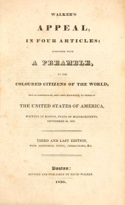 Walker's Appeal, In Four Articles; Together with a Preamble, to the Coloured Citizens fo the World, But in  Particular, and Very Expressly, to Those of The United States of America, Written in Boston, State of Massachusetts, September 28, 1829, Third and Last Edition. Boston, Revised and Published by David Walker. 1830
