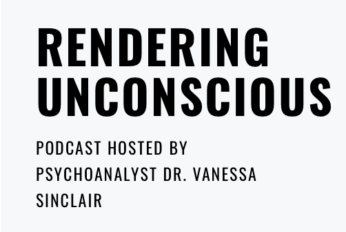 Rendering Unconscious. Podcast hosted by Psychoanalyst Dr. Vanessa Sinclair.