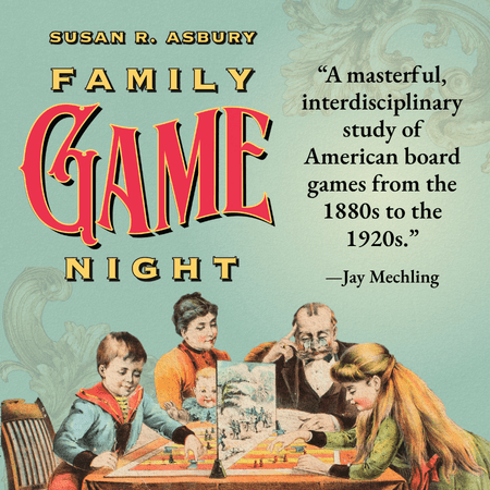Susan R. Asbury’s Family Game Night. A massive interdisciplinary study of American Board games from the 1880s to the 1920s.” A quote by Jay Mechling. In the illustration, a family is playing a board game at the table.